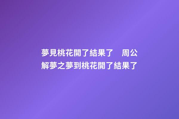 夢見桃花開了結果了　周公解夢之夢到桃花開了結果了
